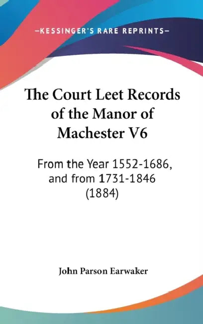 The Court Leet Records of the Manor of Machester V6: From the Year 1552-1686, and from 1731-1846 (1884) by John Parson Earwaker