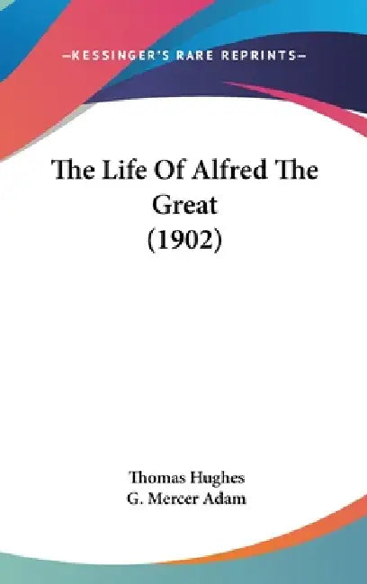 The Life Of Alfred The Great (1902) by Thomas Hughes, G. Mercer Adam
