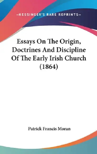 Essays On The Origin, Doctrines And Discipline Of The Early Irish Church (1864) by Patrick Francis Moran