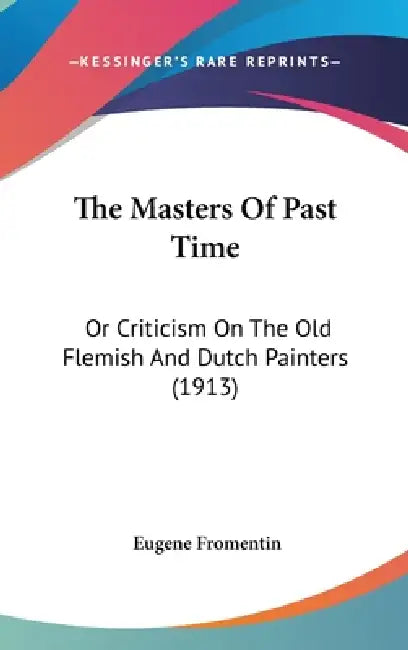 The Masters Of Past Time: Or Criticism On The Old Flemish And Dutch Painters (1913) by Eugene Fromentin