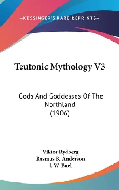 Teutonic Mythology V3: Gods And Goddesses Of The Northland (1906) by Viktor Rydberg, Rasmus B. Anderson, J. W. Buel