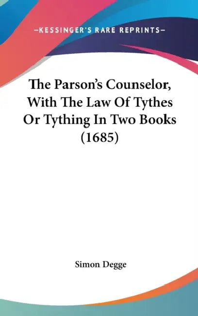 The Parson's Counselor, With The Law Of Tythes Or Tything In Two Books (1685) by Simon Degge