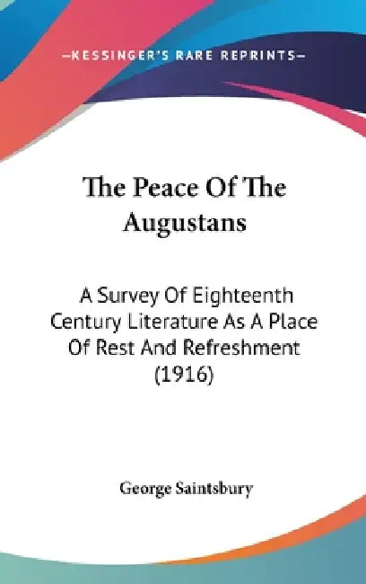 The Peace Of The Augustans: A Survey Of Eighteenth Century Literature As A Place Of Rest And Refreshment (1916) by George Saintsbury