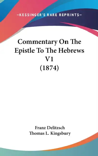 Commentary On The Epistle To The Hebrews V1 (1874) by Franz Delitzsch, Thomas L. Kingsbury