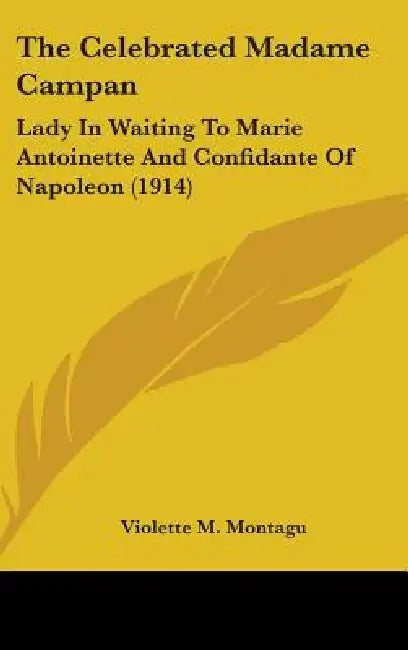 The Celebrated Madame Campan: Lady In Waiting To Marie Antoinette And Confidante Of Napoleon (1914) by Violette M. Montagu