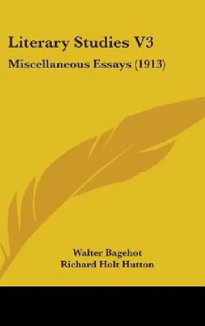 Literary Studies V3: Miscellaneous Essays (1913) by Walter Bagehot, Richard Holt Hutton