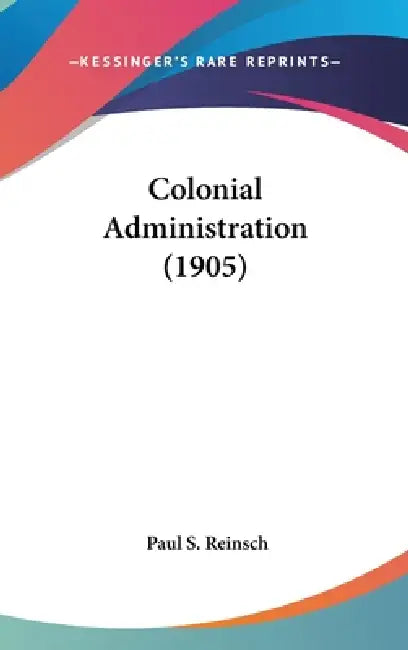 Colonial Administration (1905) by Paul S. Reinsch