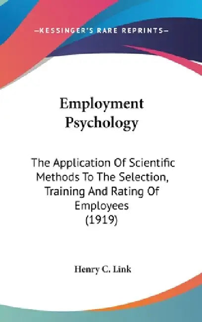 Employment Psychology: The Application Of Scientific Methods To The Selection, Training And Rating Of Employees (1919) by Henry C. Link