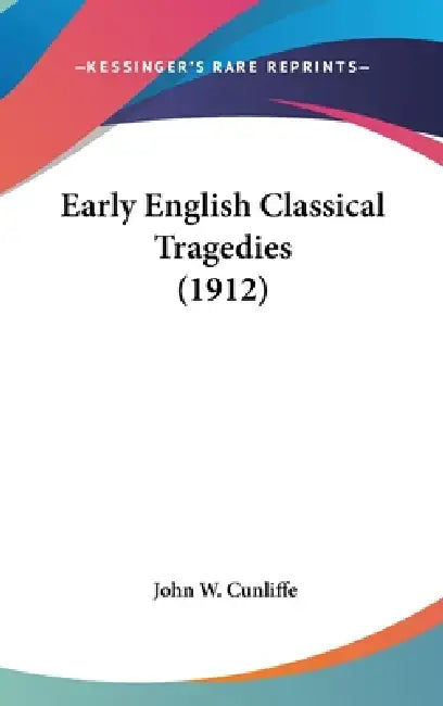 Early English Classical Tragedies (1912) by John W. Cunliffe