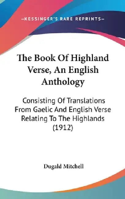 The Book Of Highland Verse, An English Anthology: Consisting Of Translations From Gaelic And English Verse Relating To The Highlands (1912) by Dugald Mitchell