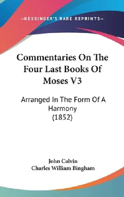 Commentaries On The Four Last Books Of Moses V3: Arranged In The Form Of A Harmony (1852) by John Calvin, Charles William Bingham