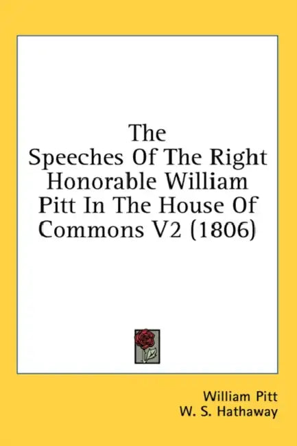 The Speeches Of The Right Honorable William Pitt In The House Of Commons V2 (1806) by William Pitt, W. S. Hathaway