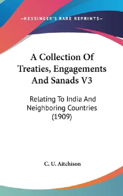 A Collection Of Treaties, Engagements And Sanads V3: Relating To India And Neighboring Countries (1909) by C. U. Aitchison