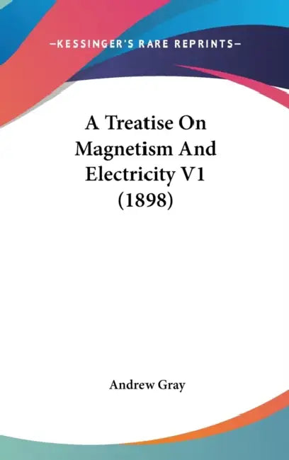 A Treatise On Magnetism And Electricity V1 (1898) by Andrew Gray