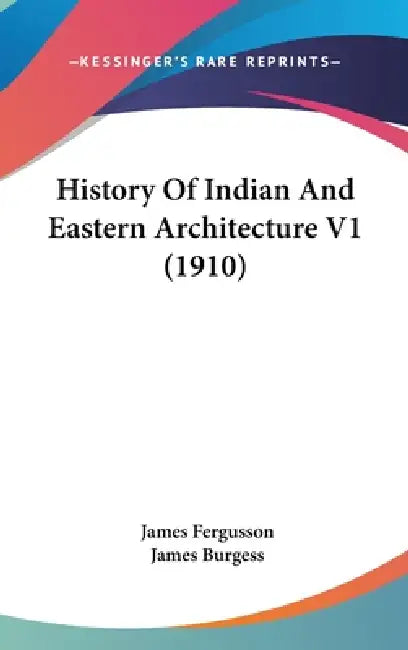 History Of Indian And Eastern Architecture V1 (1910) by James Fergusson, James Burgess