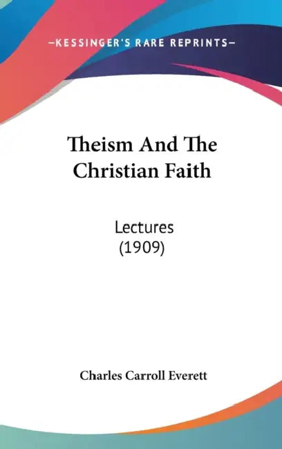 Theism And The Christian Faith: Lectures (1909) by Charles Carroll Everett