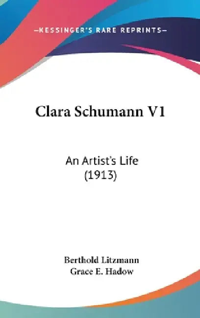 Clara Schumann V1: An Artist's Life (1913) by Berthold Litzmann, Grace E. Hadow