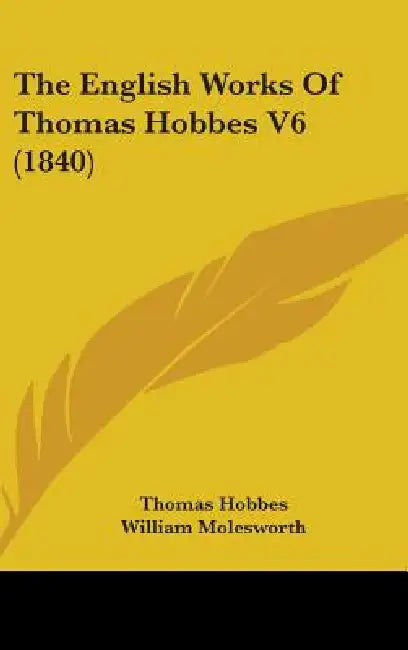 The English Works Of Thomas Hobbes V6 (1840) by Thomas Hobbes, William Molesworth