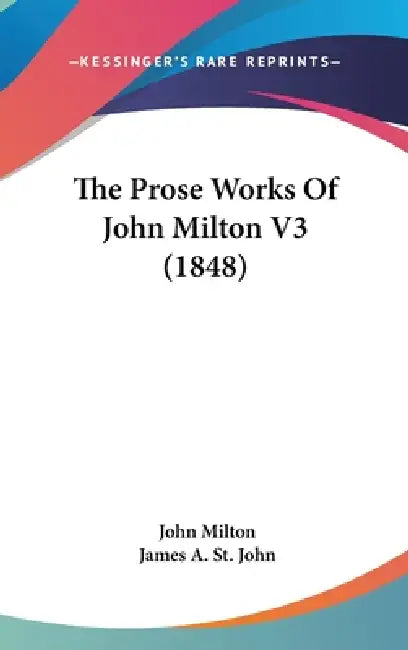 The Prose Works Of John Milton V3 (1848) by John Milton, James A. St John