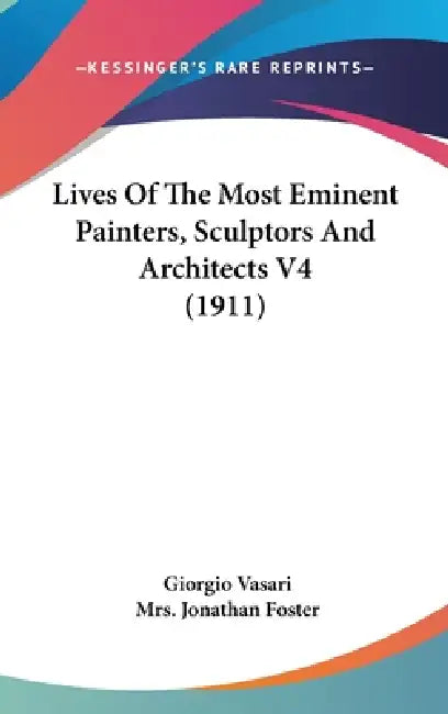 Lives Of The Most Eminent Painters, Sculptors And Architects V4 (1911) by Giorgio Vasari, Jonathan Foster