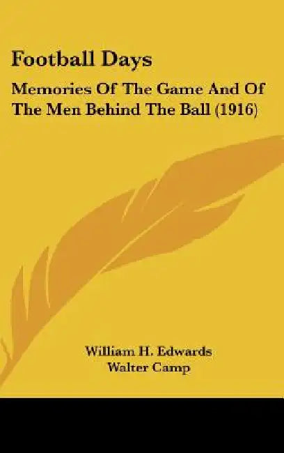 Football Days: Memories Of The Game And Of The Men Behind The Ball (1916) by William H. Edwards, Walter Camp