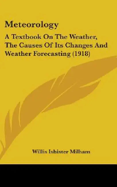 Meteorology: A Textbook On The Weather, The Causes Of Its Changes And Weather Forecasting (1918) by Willis Isbister Milham