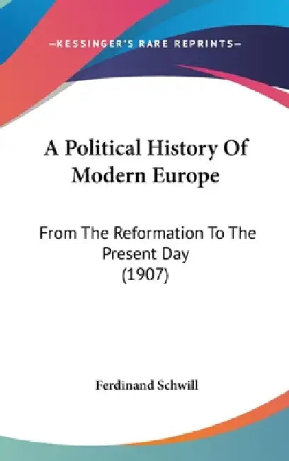 A Political History Of Modern Europe: From The Reformation To The Present Day (1907) by Ferdinand Schwill