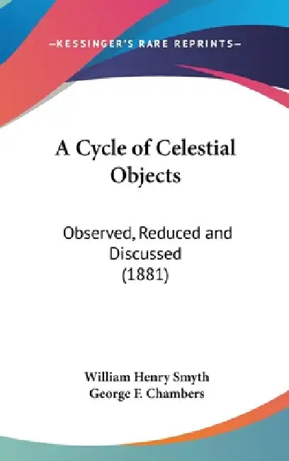A Cycle of Celestial Objects: Observed, Reduced and Discussed (1881) by William Henry Smyth, George F. Chambers