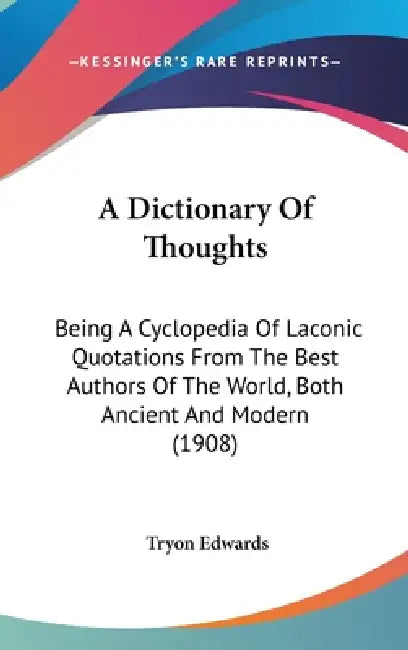A Dictionary Of Thoughts: Being A Cyclopedia Of Laconic Quotations From The Best Authors Of The World, Both Ancient And Modern (1908) by Tryon Edwards