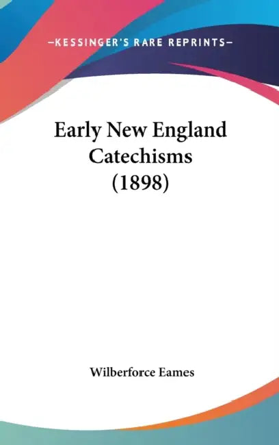 Early New England Catechisms (1898) by Wilberforce Eames