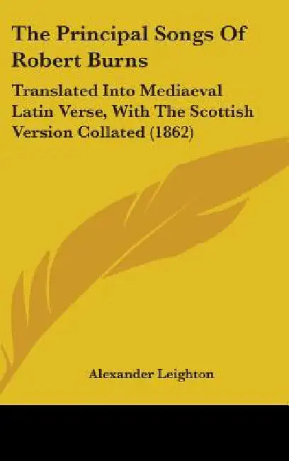 The Principal Songs Of Robert Burns: Translated Into Mediaeval Latin Verse, With The Scottish Version Collated (1862) by Alexander Leighton