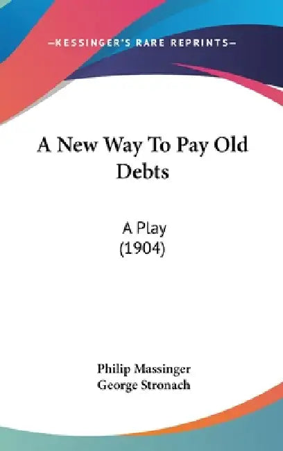 A New Way To Pay Old Debts: A Play (1904) by Philip Massinger, George Stronach