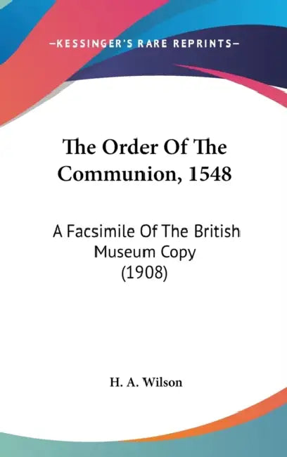 The Order Of The Communion, 1548: A Facsimile Of The British Museum Copy (1908) by H. a. Wilson