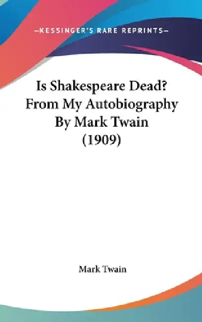 Is Shakespeare Dead? From My Autobiography By Mark Twain (1909) by Mark Twain