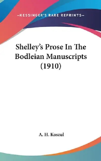 Shelley's Prose In The Bodleian Manuscripts (1910) by A. H. Koszul
