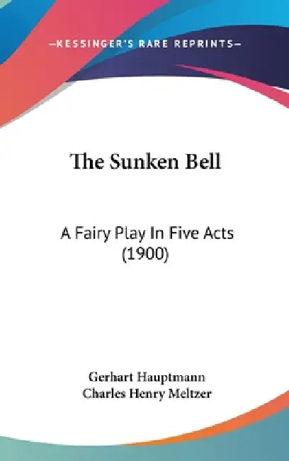 The Sunken Bell: A Fairy Play In Five Acts (1900) by Gerhart Hauptmann, Charles Henry Meltzer