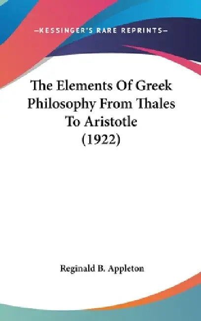 The Elements Of Greek Philosophy From Thales To Aristotle (1922) by Reginald B. Appleton