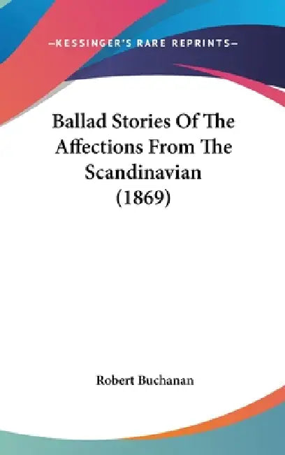 Ballad Stories Of The Affections From The Scandinavian (1869) by Robert Buchanan
