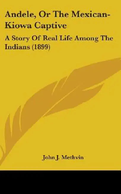 Andele, Or The Mexican-Kiowa Captive: A Story Of Real Life Among The Indians (1899) by John J. Methvin