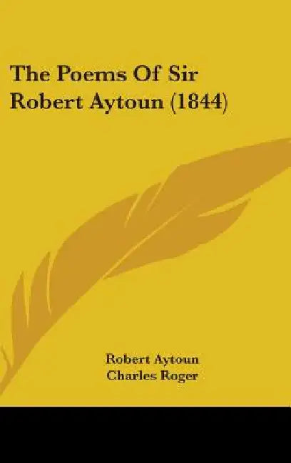 The Poems Of Sir Robert Aytoun (1844) by Robert Aytoun, Charles Roger