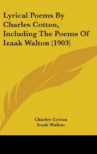 Lyrical Poems By Charles Cotton, Including The Poems Of Izaak Walton (1903) by Charles Cotton, Izaak Walton, J. R. Tutin