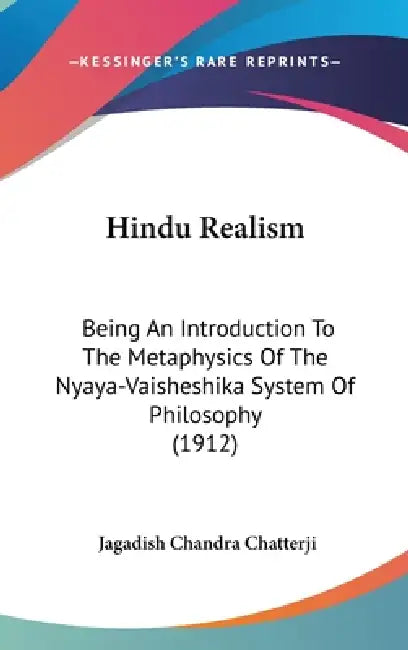 Hindu Realism: Being An Introduction To The Metaphysics Of The Nyaya-Vaisheshika System Of Philosophy (1912) by Jagadish Chandra Chatterji
