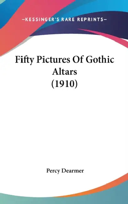 Fifty Pictures Of Gothic Altars (1910) by Percy Dearmer