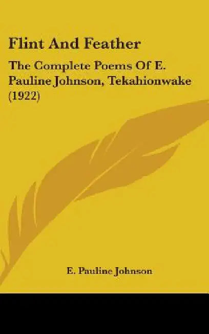 Flint And Feather: The Complete Poems Of E. Pauline Johnson, Tekahionwake (1922) by E. Pauline Johnson