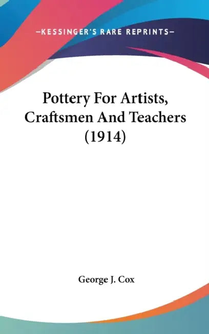 Pottery For Artists, Craftsmen And Teachers (1914) by George J. Cox