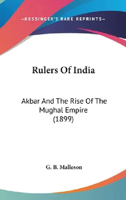 Rulers Of India: Akbar And The Rise Of The Mughal Empire (1899) by G. B. Malleson