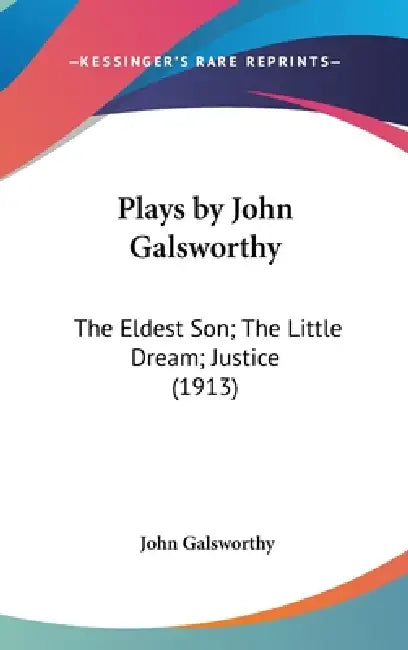 Plays by John Galsworthy: The Eldest Son; The Little Dream; Justice (1913) by John Galsworthy