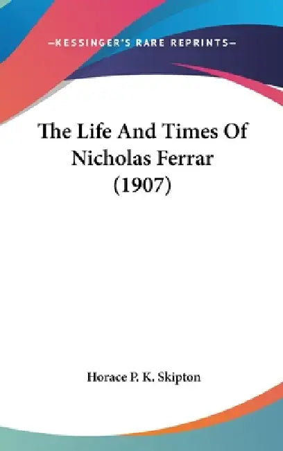 The Life And Times Of Nicholas Ferrar (1907) by Horace P. K. Skipton