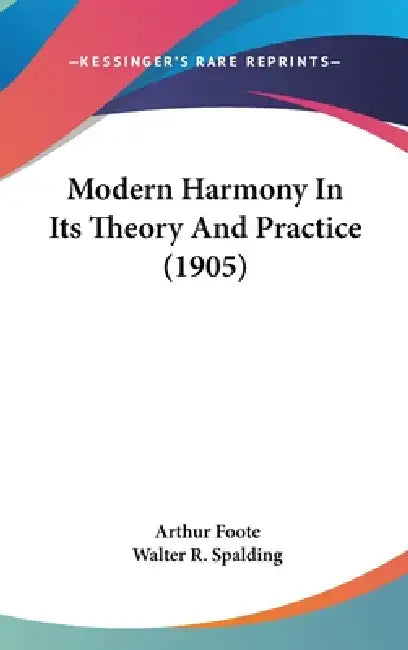Modern Harmony In Its Theory And Practice (1905) by Arthur Foote, Walter R. Spalding
