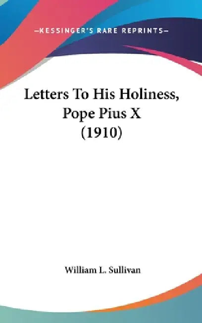 Letters To His Holiness, Pope Pius X (1910) by William L. Sullivan